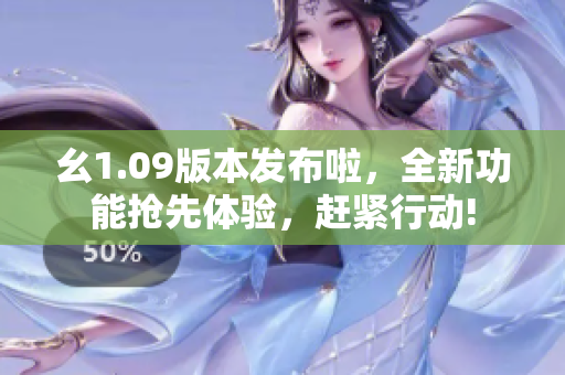 幺1.09版本发布啦，全新功能抢先体验，赶紧行动!
