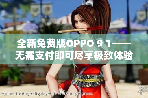 全新免费版OPPO 9 1——无需支付即可尽享极致体验