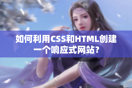 如何利用CSS和HTML创建一个响应式网站？