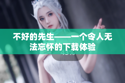 不好的先生——一个令人无法忘怀的下载体验