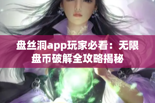 盘丝洞app玩家必看：无限盘币破解全攻略揭秘