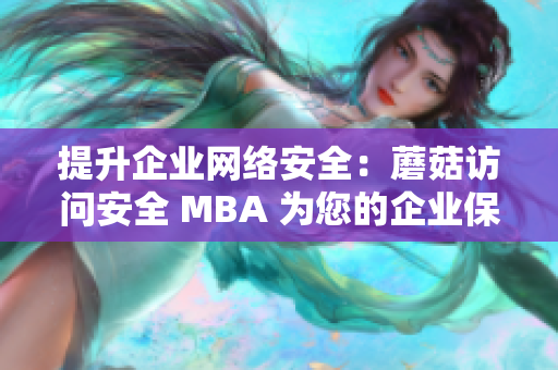 提升企业网络安全：蘑菇访问安全 MBA 为您的企业保驾护航