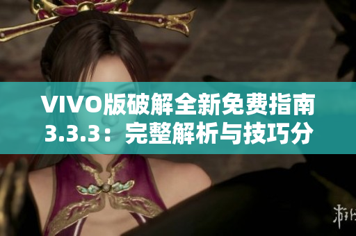 VIVO版破解全新免费指南3.3.3：完整解析与技巧分享