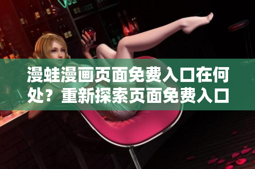 漫蛙漫画页面免费入口在何处？重新探索页面免费入口的位置