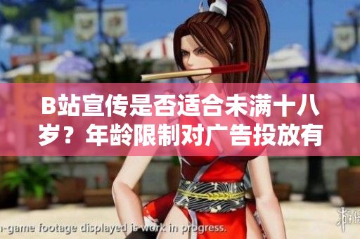 B站宣传是否适合未满十八岁？年龄限制对广告投放有何影响？