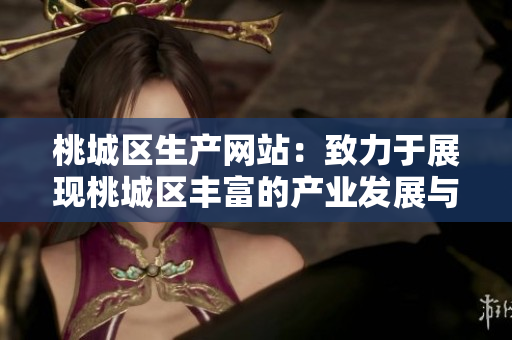 桃城区生产网站：致力于展现桃城区丰富的产业发展与生产经济活力