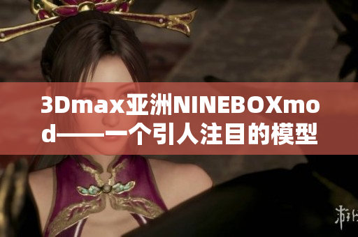 3Dmax亚洲NINEBOXmod——一个引人注目的模型设计精品