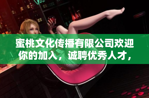蜜桃文化传播有限公司欢迎你的加入，诚聘优秀人才，共铸辉煌