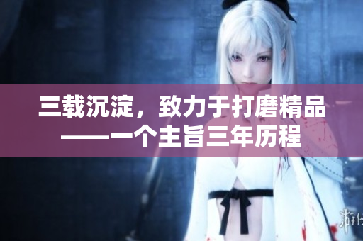 三载沉淀，致力于打磨精品——一个主旨三年历程