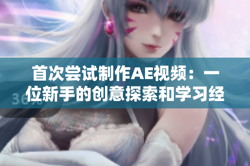 首次尝试制作AE视频：一位新手的创意探索和学习经历