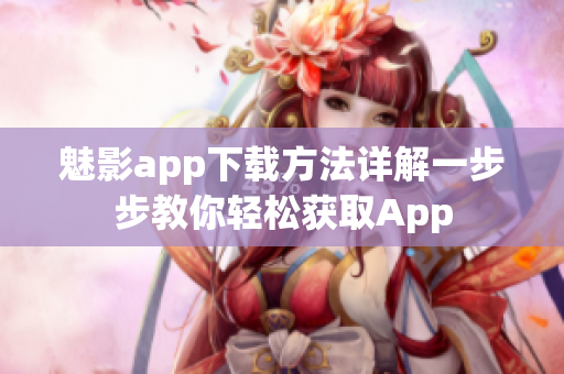 魅影app下载方法详解一步步教你轻松获取App