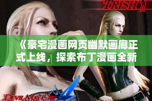 《豪宅漫画网页幽默画廊正式上线，探索布丁漫画全新入口》