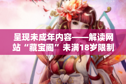 呈现未成年内容——解读网站“藏宝阁”未满18岁限制