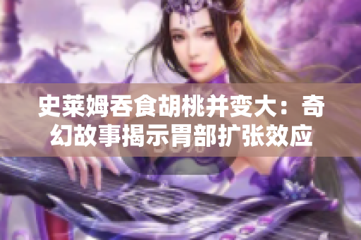 史莱姆吞食胡桃并变大：奇幻故事揭示胃部扩张效应