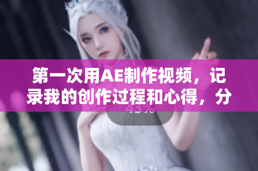 第一次用AE制作视频，记录我的创作过程和心得，分享给大家