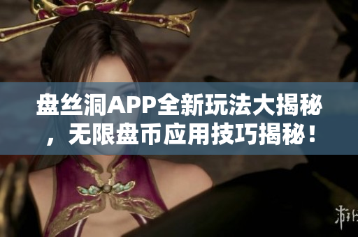 盘丝洞APP全新玩法大揭秘，无限盘币应用技巧揭秘！