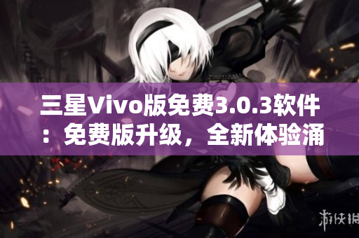 三星Vivo版免费3.0.3软件：免费版升级，全新体验涌现