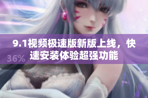 9.1视频极速版新版上线，快速安装体验超强功能
