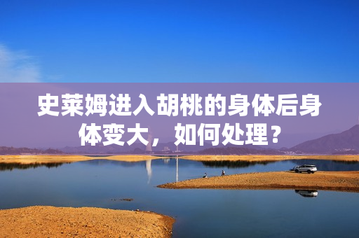 史莱姆进入胡桃的身体后身体变大，如何处理？