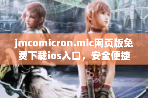 jmcomicron.mic网页版免费下载ios入口，安全便捷浏览最新漫画作品