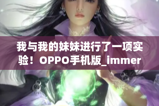 我与我的妹妹进行了一项实验！OPPO手机版_immersive