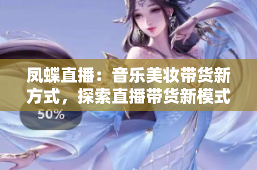 凤蝶直播：音乐美妆带货新方式，探索直播带货新模式