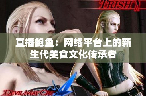 直播鲍鱼：网络平台上的新生代美食文化传承者