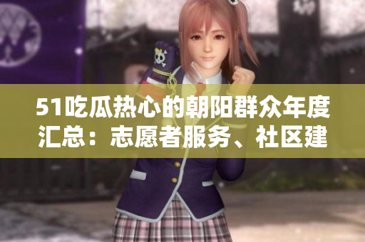 51吃瓜热心的朝阳群众年度汇总：志愿者服务、社区建设和文化活动全记录