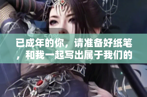 已成年的你，请准备好纸笔，和我一起写出属于我们的故事