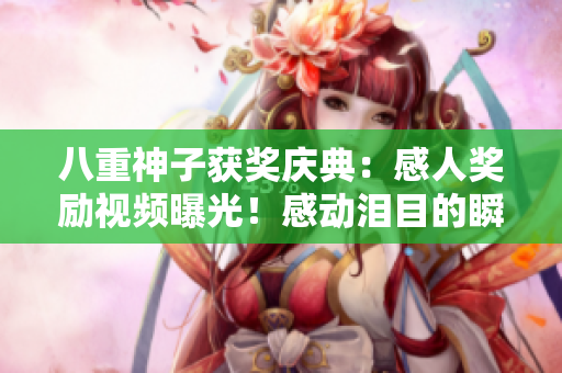 八重神子获奖庆典：感人奖励视频曝光！感动泪目的瞬间持续上演