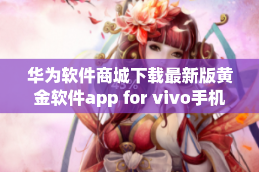 华为软件商城下载最新版黄金软件app for vivo手机