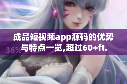 成品短视频app源码的优势与特点一览,超过60+ft.