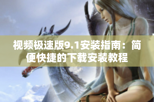 视频极速版9.1安装指南：简便快捷的下载安装教程