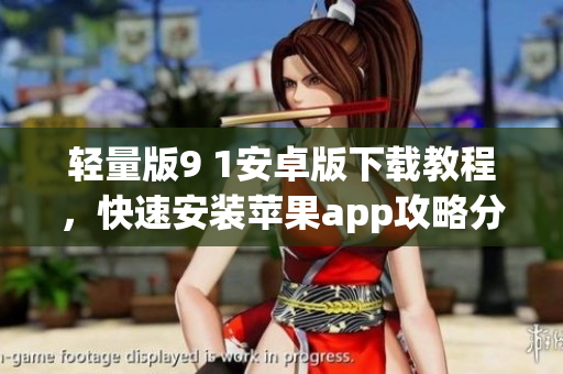 轻量版9 1安卓版下载教程，快速安装苹果app攻略分享