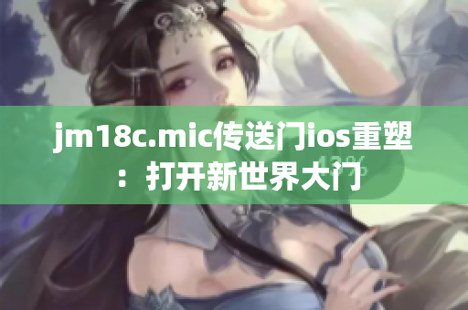 jm18c.mic传送门ios重塑：打开新世界大门
