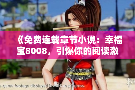 《免费连载章节小说：幸福宝8008，引爆你的阅读激情！》