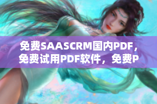 免费SAASCRM国内PDF，免费试用PDF软件，免费PDF阅读器，PDF编辑器 