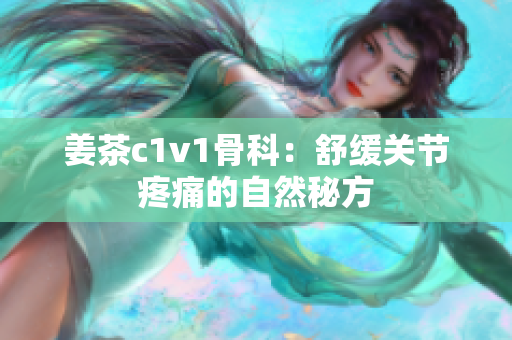 姜茶c1v1骨科：舒缓关节疼痛的自然秘方