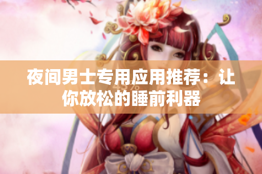 夜间男士专用应用推荐：让你放松的睡前利器