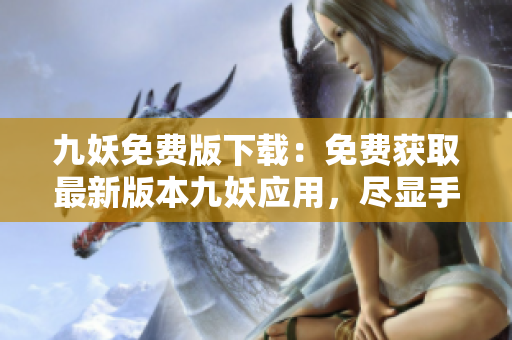 九妖免费版下载：免费获取最新版本九妖应用，尽显手机玩机乐趣
