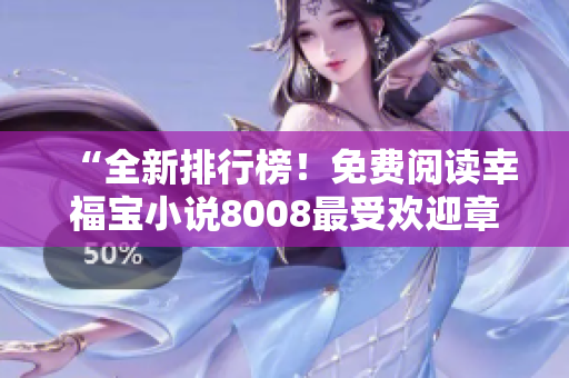 “全新排行榜！免费阅读幸福宝小说8008最受欢迎章节TOP榜单大揭秘！”