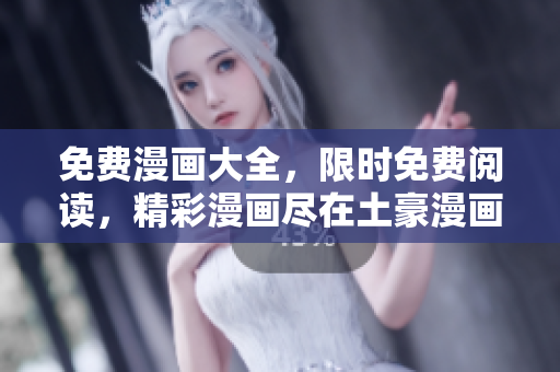免费漫画大全，限时免费阅读，精彩漫画尽在土豪漫画！