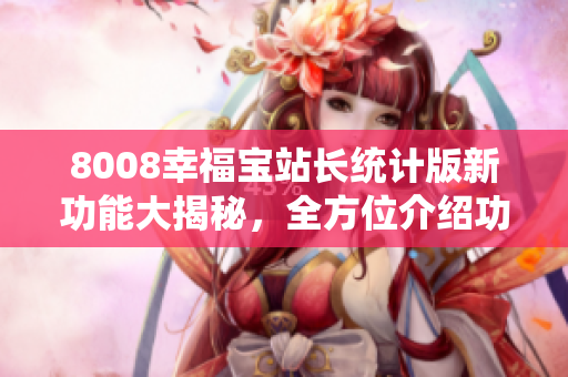 8008幸福宝站长统计版新功能大揭秘，全方位介绍功能详情