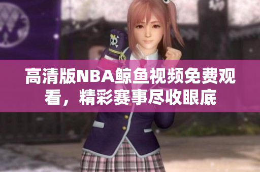 高清版NBA鲸鱼视频免费观看，精彩赛事尽收眼底