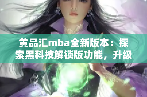 黄品汇mba全新版本：探索黑科技解锁版功能，升级你的使用体验