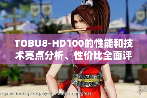 TOBU8-HD100的性能和技术亮点分析、性价比全面评测