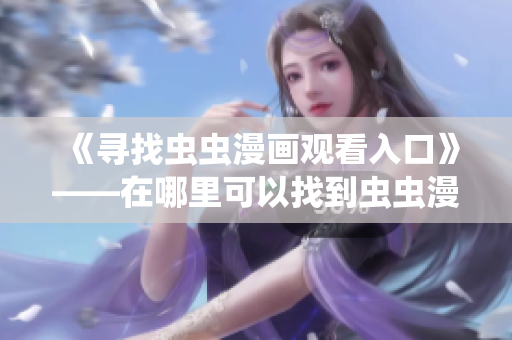 《寻找虫虫漫画观看入口》——在哪里可以找到虫虫漫画观看页面？