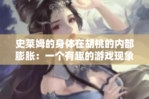 史莱姆的身体在胡桃的内部膨胀：一个有趣的游戏现象