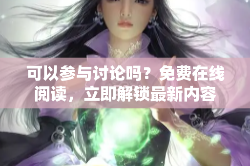 可以参与讨论吗？免费在线阅读，立即解锁最新内容