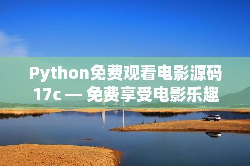 Python免费观看电影源码17c — 免费享受电影乐趣